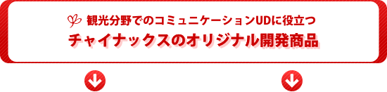 観光分野でのコミュニケーションUDに役立つチャイナックスのオリジナル開発商品