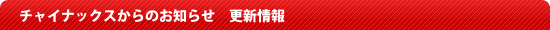 チャイナックスからのお知らせ　更新情報